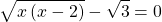 displaystylesqrt{xleft( x-2 right)}-sqrt{3}=0