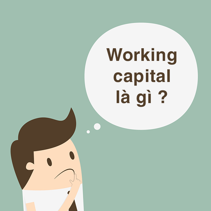Working capital là gì? Ý nghĩa của Working capital với các doanh nghiệp