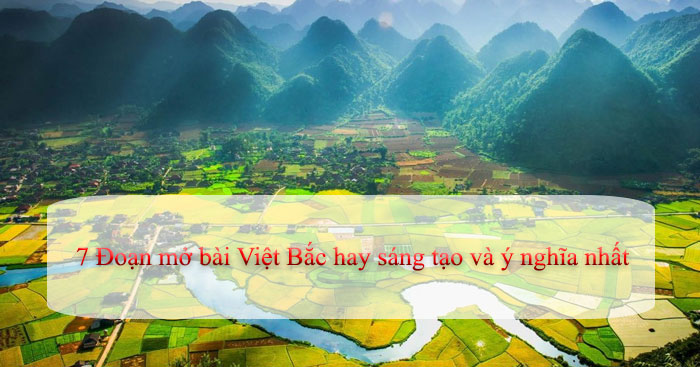 7 đoạn mở bài Việt Bắc hay sáng tạo và ý nghĩa nhất